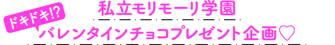 私立モリモーリ学園 ドキドキバレンタインチョコプレゼント企画？？？